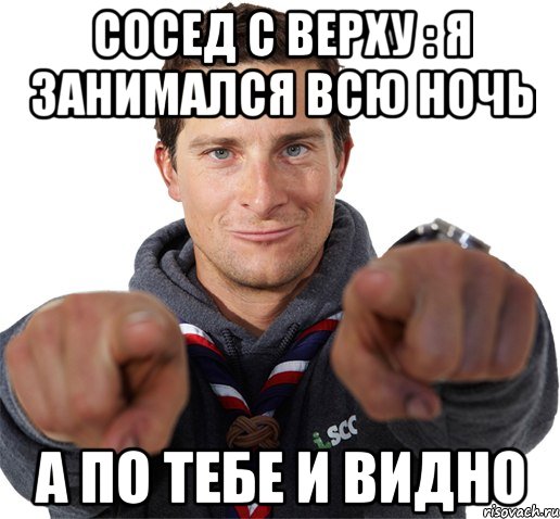 сосед с верху : я занимался всю ночь а по тебе и видно, Мем прикол