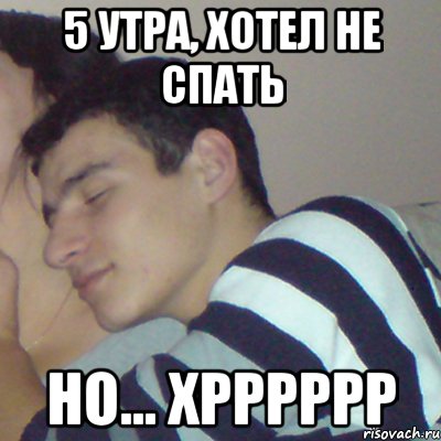 5 утра, хотел не спать но... хрррррр, Мем проспал