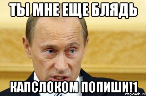 ты мне еще блядь капслоком попиши!1, Мем путин