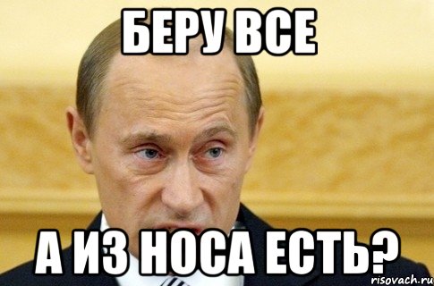 беру все а из носа есть?, Мем путин