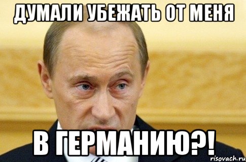 думали убежать от меня в германию?!, Мем путин