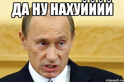 да ну нахуйййй , Мем путин