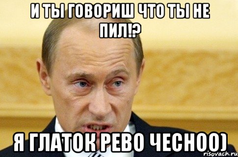 и ты говориш что ты не пил!? я глаток рево чесноо), Мем путин