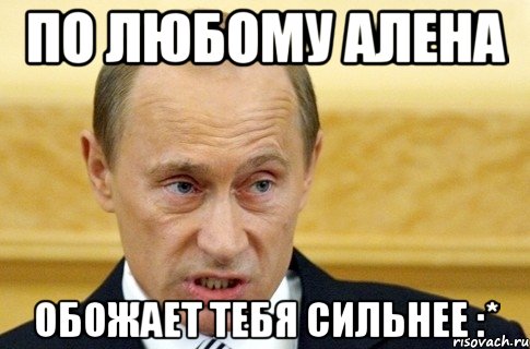 по любому алена обожает тебя сильнее :*, Мем путин