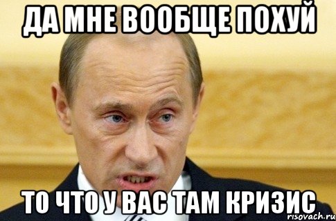 да мне вообще похуй то что у вас там кризис, Мем путин