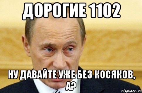 дорогие 1102 ну давайте уже без косяков, а?, Мем путин