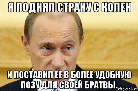 я поднял страну с колен и поставил ее в более удобную позу для своей братвы., Мем путин