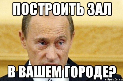 построить зал в вашем городе?, Мем путин