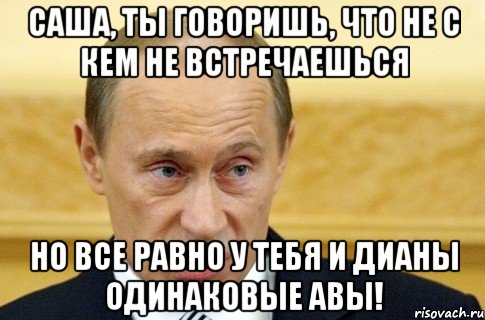 саша, ты говоришь, что не с кем не встречаешься но все равно у тебя и дианы одинаковые авы!, Мем путин