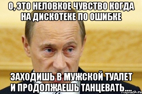 о, это неловкое чувство когда на дискотеке по ошибке заходишь в мужской туалет и продолжаешь танцевать...., Мем путин