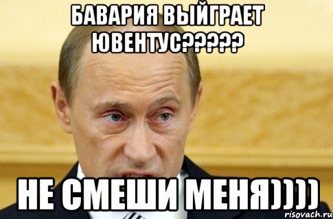 бавария выйграет ювентус??? не смеши меня)))), Мем путин