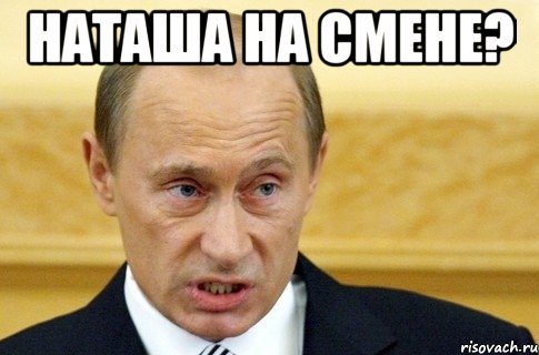 наташа на смене? , Мем путин