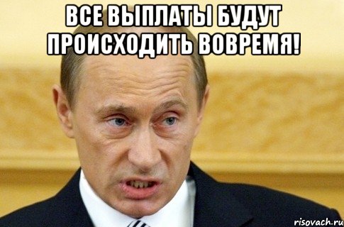 все выплаты будут происходить вовремя! , Мем путин