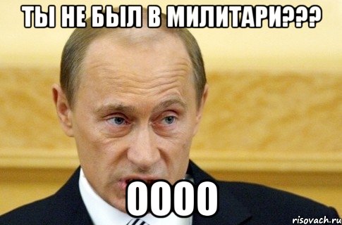 ты не был в милитари??? оооо, Мем путин