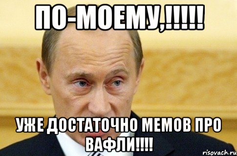 по-моему,!!! уже достаточно мемов про вафли!!!, Мем путин