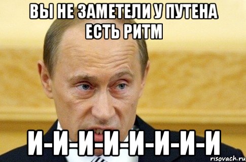 вы не заметели у путена есть ритм и-и-и-и-и-и-и-и, Мем путин