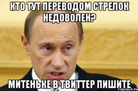 кто тут переводом стрелок недоволен? митеньке в твиттер пишите, Мем путин