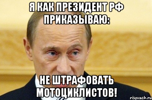 я как президент рф приказываю: не штрафовать мотоциклистов!, Мем путин