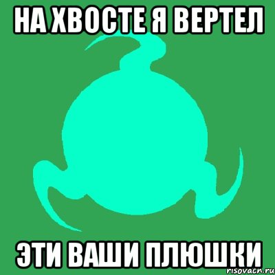 на хвосте я вертел эти ваши плюшки, Мем пыщ