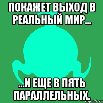 покажет выход в реальный мир... ...и еще в пять параллельных., Мем пыщ