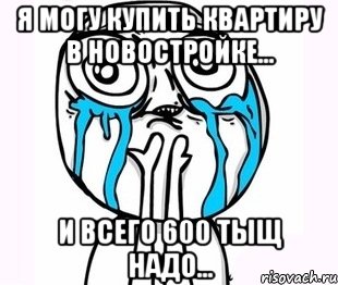 я могу купить квартиру в новостройке... и всего 600 тыщ надо..., Мем радость