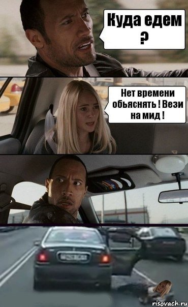 Куда едем ? Нет времени обьяснять ! Вези на мид !