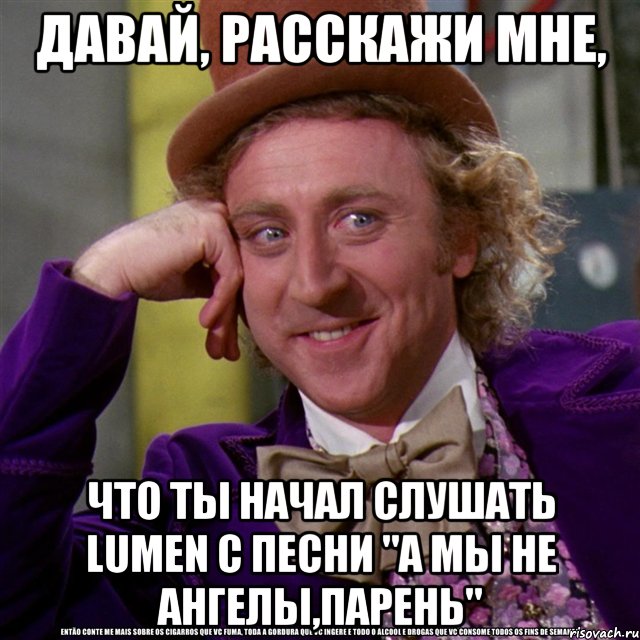 давай, расскажи мне, что ты начал слушать lumen с песни "а мы не ангелы,парень", Мем Ну давай расскажи (Вилли Вонка)