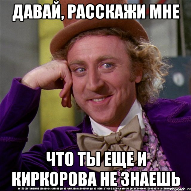 давай, расскажи мне что ты еще и киркорова не знаешь, Мем Ну давай расскажи (Вилли Вонка)