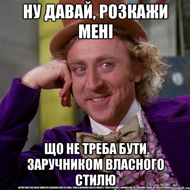 ну давай, розкажи мені що не треба бути заручником власного стилю, Мем Ну давай расскажи (Вилли Вонка)