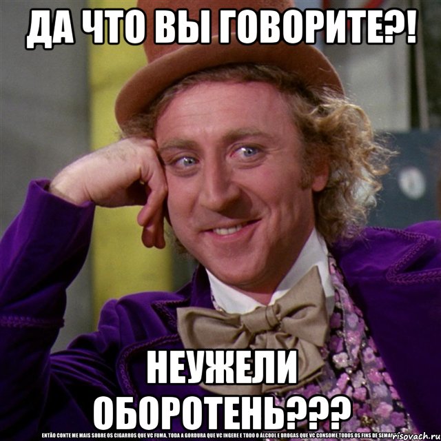 да что вы говорите?! неужели оборотень???, Мем Ну давай расскажи (Вилли Вонка)