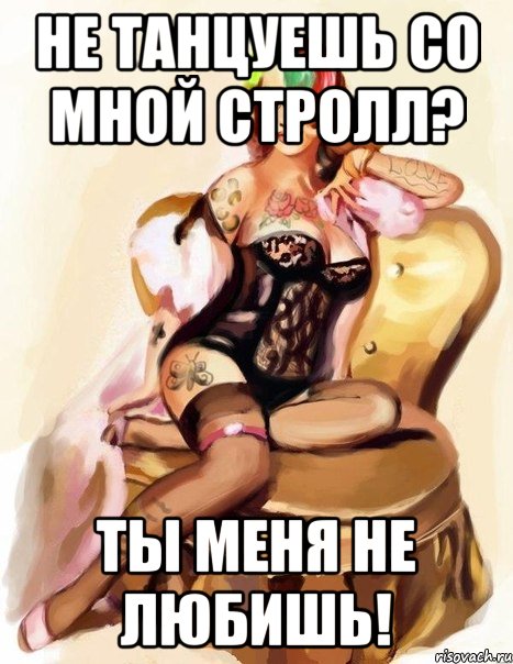 не танцуешь со мной стролл? ты меня не любишь!