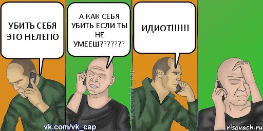 УБИТЬ СЕБЯ ЭТО НЕЛЕПО А КАК СЕБЯ УБИТЬ ЕСЛИ ТЫ НЕ УМЕЕШ??? ИДИОТ!!!, Комикс С кэпом (разговор по телефону)