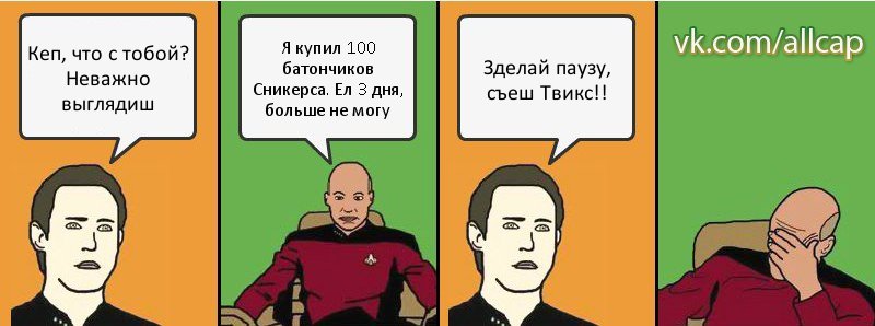 Кеп, что с тобой? Неважно выглядиш Я купил 100 батончиков Сникерса. Ел 3 дня, больше не могу Зделай паузу, съеш Твикс!!, Комикс с Кепом