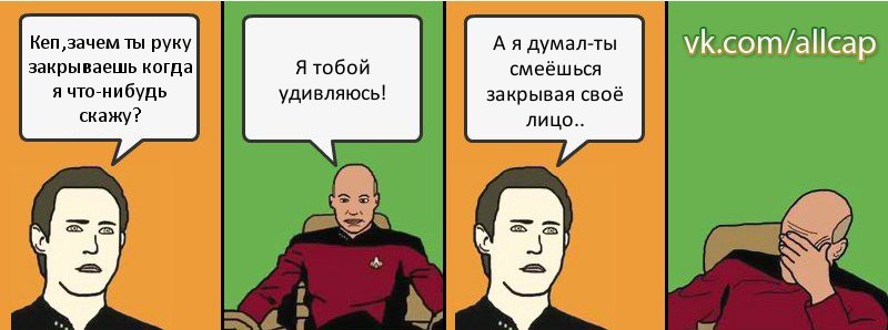 Кеп,зачем ты руку закрываешь когда я что-нибудь скажу? Я тобой удивляюсь! А я думал-ты смеёшься закрывая своё лицо.., Комикс с Кепом