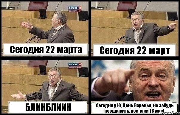 Сегодня 22 марта Сегодня 22 март БЛИНБЛИИН Сегодня у Ю, День Варенья, не забудь поздравить, все таки 18 уже), Комикс с Жириновским