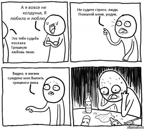 А я вовсе не колдунья, Я любила и люблю. Это тебе судьба послала Грешную любовь твою. Не судите строго, люди, Пожалей меня, родня, Видно, в жизни суждено мне Выпить грешного вина., Комикс Самонадеянный алкоголик