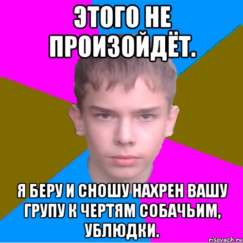 этого не произойдёт. я беру и сношу нахрен вашу групу к чертям собачьим, ублюдки., Мем Саня Палач