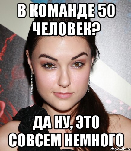 в команде 50 человек? да ну, это совсем немного, Мем  Саша Грей улыбается