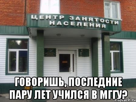  говоришь, последние пару лет учился в мггу?, Мем Служба занятости населения