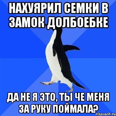 нахуярил семки в замок долбоебке да не я это, ты че меня за руку поймала?, Мем  Социально-неуклюжий пингвин