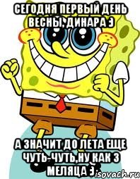 сегодня первый день весны, динара :) а значит до лета еще чуть-чуть,ну как 3 меляца :), Мем спанч боб