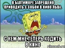 в балтиморе запрещено приводить с собой в кино льва. с кем мне теперь ходить в кино