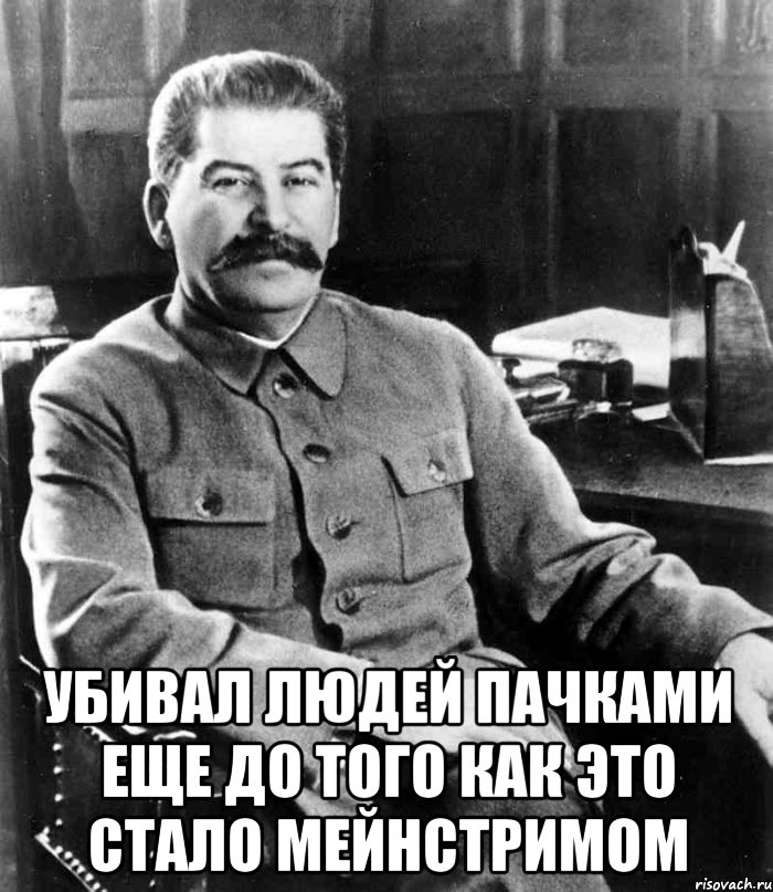  убивал людей пачками еще до того как это стало мейнстримом, Мем  иосиф сталин