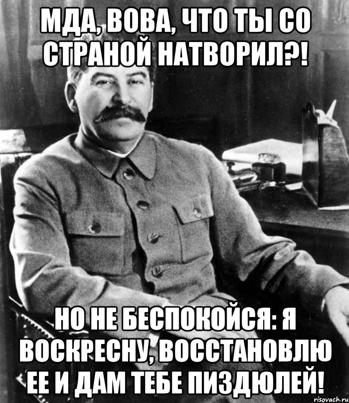 мда, вова, что ты со страной натворил?! но не беспокойся: я воскресну, восстановлю ее и дам тебе пиздюлей!, Мем  иосиф сталин