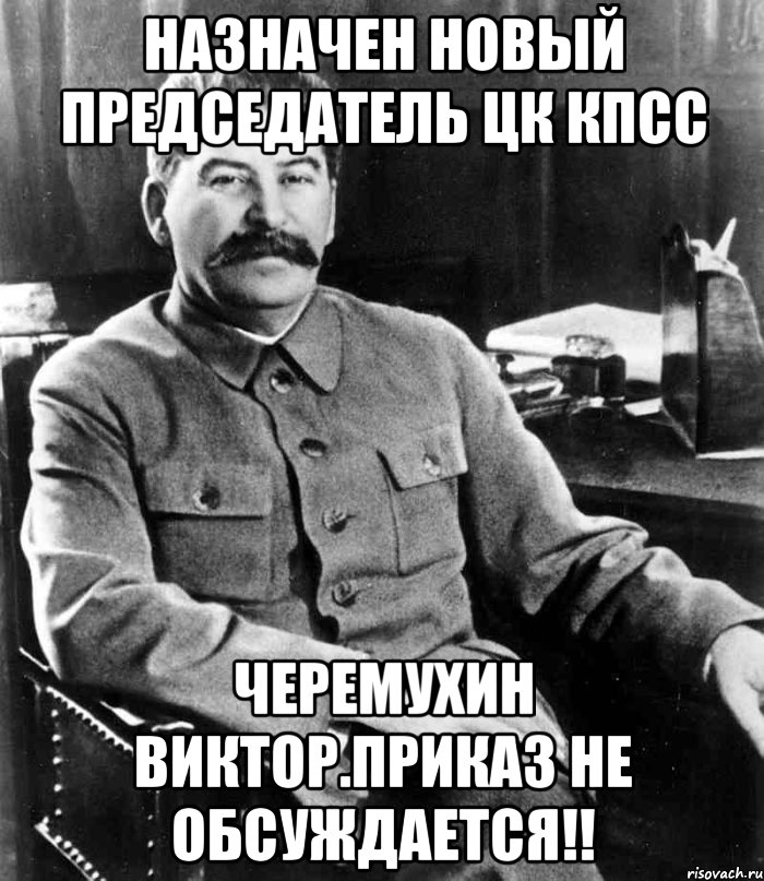 назначен новый председатель цк кпсс черемухин виктор.приказ не обсуждается!!, Мем  иосиф сталин