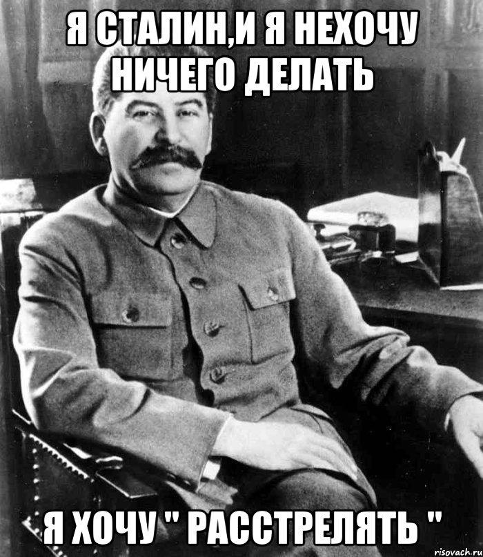 я сталин,и я нехочу ничего делать я хочу " расстрелять ", Мем  иосиф сталин