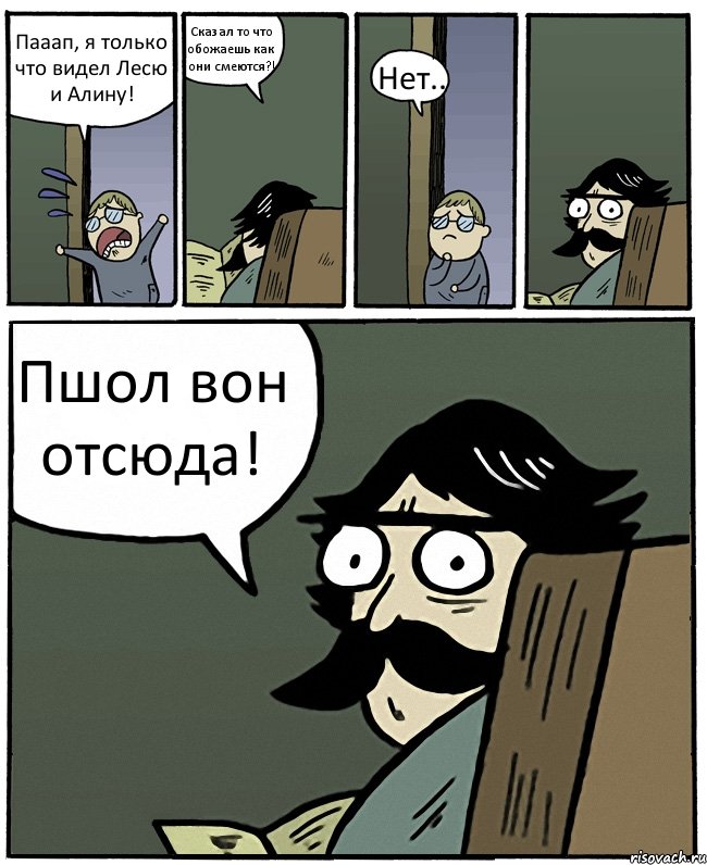 Пааап, я только что видел Лесю и Алину! Сказал то что обожаешь как они смеются?! Нет.. Пшол вон отсюда!, Комикс Пучеглазый отец