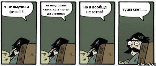 я не выучили физо!!! не надо трали -вали, хоть что-то да ответишь но я вообще не готов!! туши свет......, Комикс Staredad