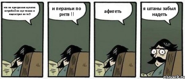 что по программе мультик астробой по муз тв аааа и еще астрал по тв 3 и пераньи по рнтв !! афигеть я штаны забыл надеть, Комикс Staredad