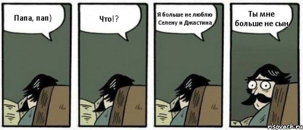 Папа, пап) Что!? Я больше не люблю Селену и Джастина Ты мне больше не сын